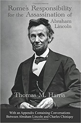 Rome’s Responsibility for the Assassination of Abraham Lincoln, With an Appendix Containing Conversations Between Abraham Lincoln and Charles Chiniquy
